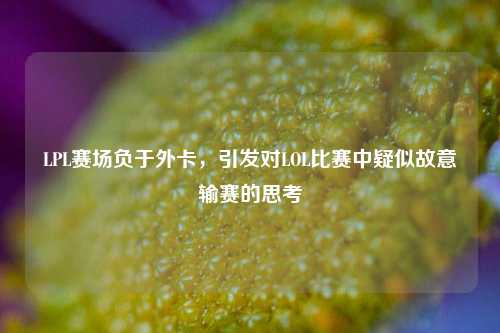 LPL赛场负于外卡,引发对LOL比赛中疑似故意输赛的思考