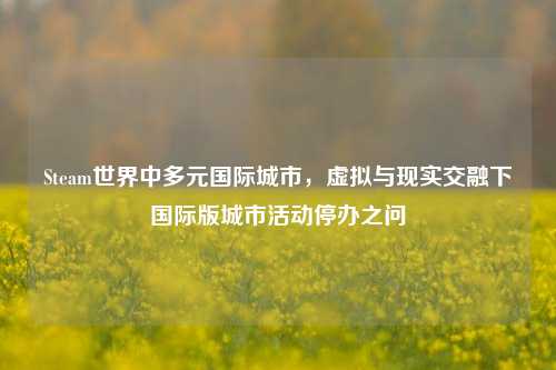 Steam世界中多元国际城市，虚拟与现实交融下国际版城市活动停办之问