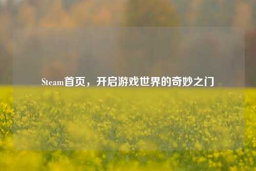 Steam首页,开启游戏世界的奇妙之门