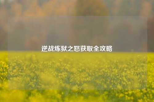 逆战炼狱之怒获取全攻略