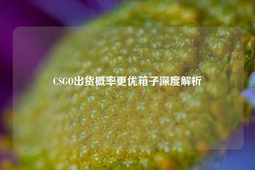 CSGO出货概率更优箱子深度解析