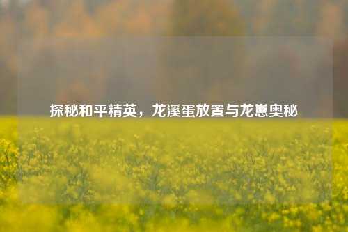 探秘和平精英,龙溪蛋放置与龙崽奥秘