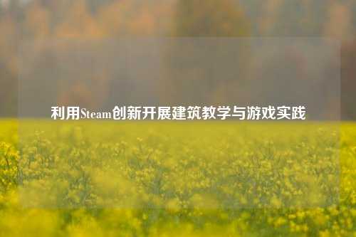 利用Steam创新开展建筑教学与游戏实践