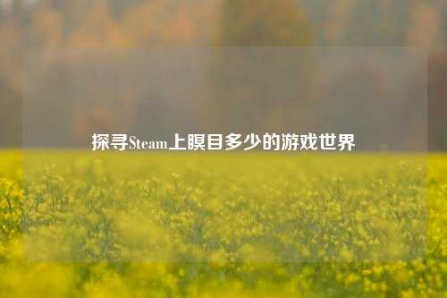 探寻Steam上瞑目多少的游戏世界