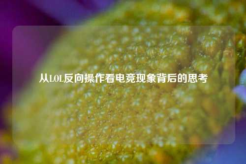 从LOL反向操作看电竞现象背后的思考