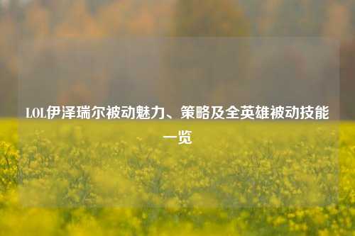 LOL伊泽瑞尔被动魅力、策略及全英雄被动技能一览