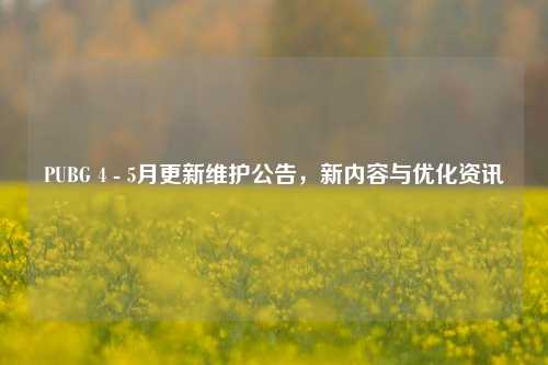 PUBG 4 - 5月更新维护公告,新内容与优化资讯