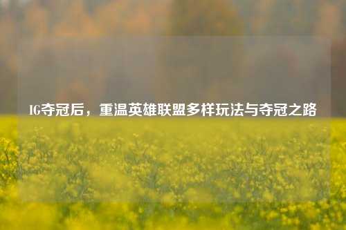 IG夺冠后,重温英雄联盟多样玩法与夺冠之路