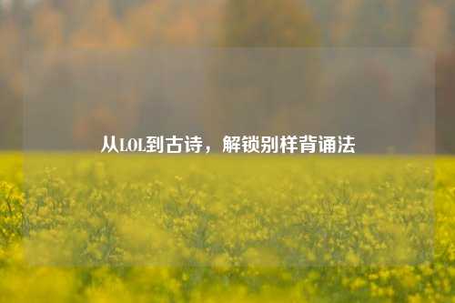 从LOL到古诗,解锁别样背诵法