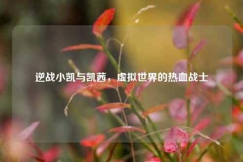 逆战小凯与凯茜,虚拟世界的热血战士