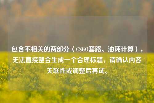 包含不相关的两部分（CSGO套路、油耗计算），无法直接整合生成一个合理标题，请确认内容关联性或调整后再试。