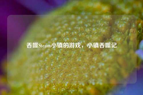吞噬Steam小镇的游戏，小镇吞噬记