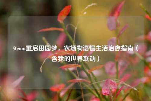 Steam重启田园梦，农场物语慢生活治愈指南（含我的世界联动）