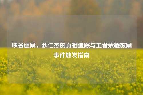 峡谷谜案，狄仁杰的真相追踪与王者荣耀破案事件触发指南