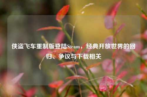 侠盗飞车重制版登陆Steam,经典开放世界的回归、争议与下载相关